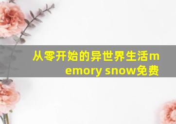 从零开始的异世界生活memory snow免费